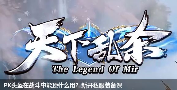 PK头盔在战斗中能顶什么用？新开私服装备课