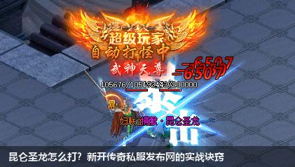 昆仑圣龙怎么打?新开传奇私服发布网的实战诀窍