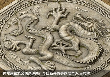 神龙迷宫怎么快速通关?今日新开传奇罗盘与Boss应对