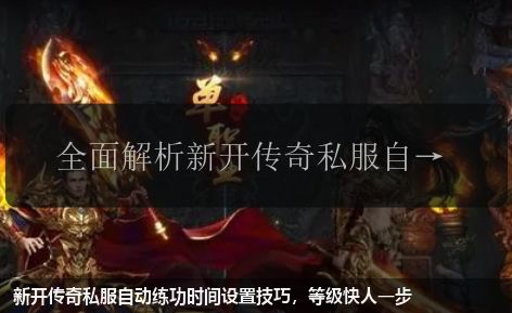 新开传奇私服自动练功时间设置技巧,等级快人一步
