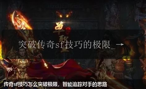 传奇sf技巧怎么突破极限，智能追踪对手的思路