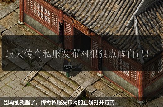 别再乱找服了,传奇私服发布网的正确打开方式